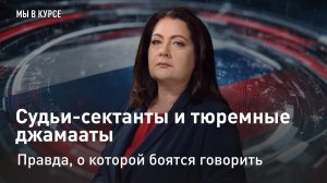 "Мы в курсе": Судьи-сектанты и тюремные джамааты. Правда, о которой боятся говорить