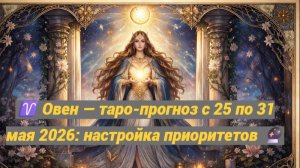♈ Овен — таро-прогноз с 25 по 31 мая 2026: настройка приоритетов 🔮
