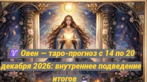 ♈ Овен — таро-прогноз с 14 по 20 декабря 2026: внутреннее подведение итогов 🔮