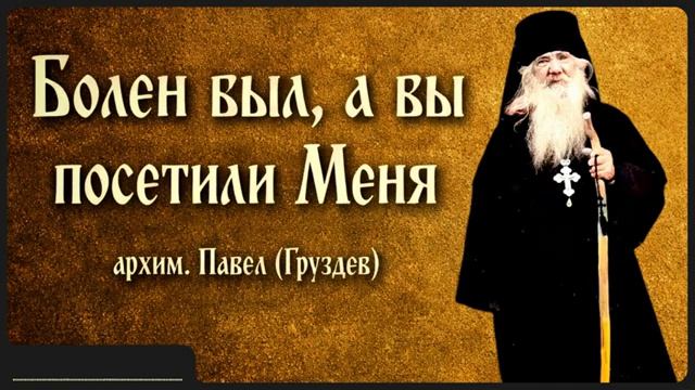 Болен был, а вы посетили Меня _ архим. Павел (Груздев) смотреть онлайн