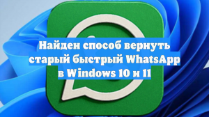 Найден способ вернуть старый быстрый WhatsApp в Windows 10 и 11