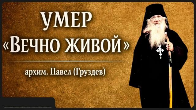 УМЕР «ВЕЧНО ЖИВОЙ» _ архим. Павел (Груздев) смотреть онлайн