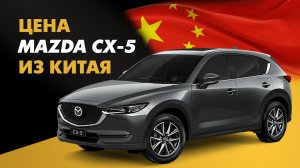 Цена Mazda CX-5 из Китая расчет стоимости Мазда CX-5 из Китая