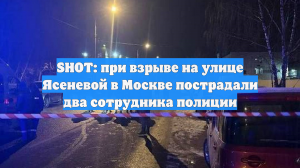 SHOT: при взрыве на улице Ясеневой в Москве пострадали два сотрудника полиции