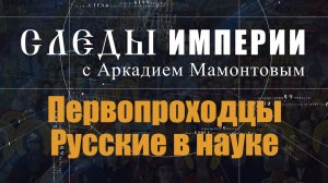 Первопроходцы. Русские в науке. Следы Империи с Аркадием Мамонтовым