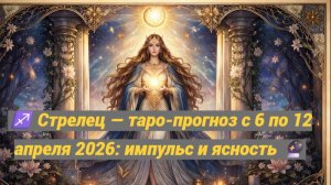 ♐ Стрелец — таро-прогноз с 6 по 12 апреля 2026: импульс и ясность 🔮