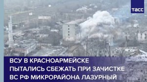 ВСУ в Красноармейске пытались сбежать при зачистке ВС РФ микрорайона Лазурный