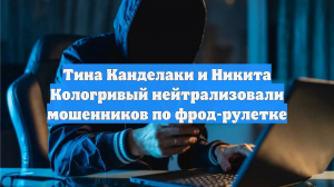 Тина Канделаки и Никита Кологривый нейтрализовали мошенников по фрод-рулетке