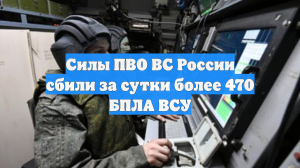 Силы ПВО ВС России сбили за сутки более 470 БПЛА ВСУ