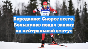 Бородавко хочет сказать, что Большунов подал заявку на нейтральный статус в FIS