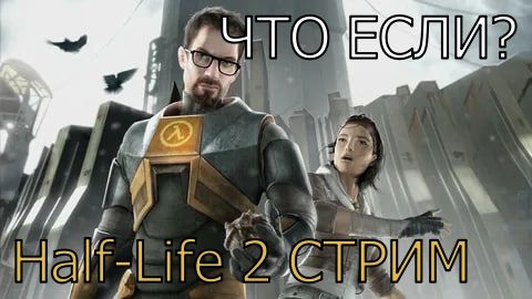 Half-Life 2 СТРИМ ЧТО ЕСЛИ
