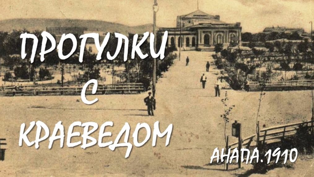 ПРОГУЛКИ С КРАЕВЕДОМ: ПСК «Курзал» Анапа, 1910 год смотреть онлайн