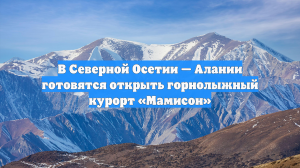 В Северной Осетии — Алании готовятся открыть горнолыжный курорт «Мамисон»