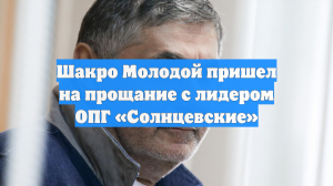 Шакро Молодой пришел на прощание с лидером ОПГ «Солнцевские»
