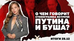О чем говорит стенограмма встречи Путина и Буша, готовит ли Зеленский выборы. Итоги 25.12