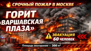 СРОЧНО: пожар в бизнес‑центре «Варшавская плаза» в Москве — эвакуация и ликвидация