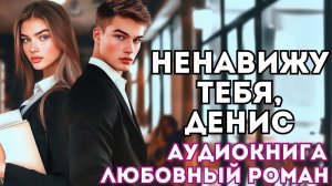 АУДИОКНИГА ЛЮБОВНЫЙ РОМАН: Я НЕНАВИЖУ ТЕБЯ, ДЕНИС СЛУШАТЬ
