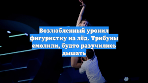 Возлюбленный уронил фигуристку на лёд. Трибуны смолкли, будто разучились дышать