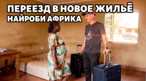 ПЕРЕЕЗД  В НОВОЕ ЖИЛЬЁ НАЙРОБИ  АФРИКА