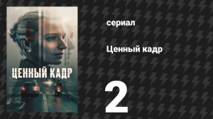 Ценный кадр 2 серия «Возвращение из Дубая» (сериал, 2025)
