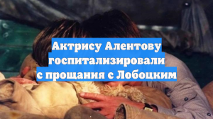 Актрису Алентову госпитализировали с прощания с Лобоцким