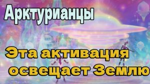 Эта активация освещает Землю ~ Арктурианцы ~