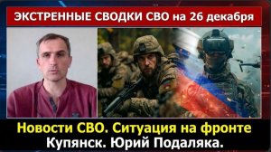 ЭКСТРЕННЫЕ СВОДКИ СВО на 26 декабря. Новости СВО. Ситуация на фронте Купянск. Юрий Подаляка.
