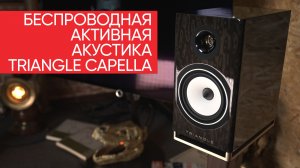 Беспроводная активная акустика Triangle Capella: всем нервно курить в сторонке!