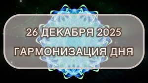 Гармонизация дня 26 декабря 2025. Трансформационная МЕДИТАЦИЯ. Позитивные вибрации.