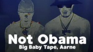 Big Baby Tape,Aarne- Not Obama