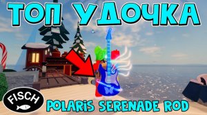 ТОП УДОЧКА СЕРЕНАДА ПОЛЯРНОЙ ЗВЕЗДЫ (Polaris Serenade Rod) в ФИШ роблокс | Fisch roblox | Обзор