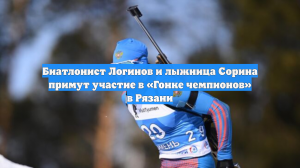 Биатлонист Логинов и лыжница Сорина примут участие в «Гонке чемпионов» в Рязани