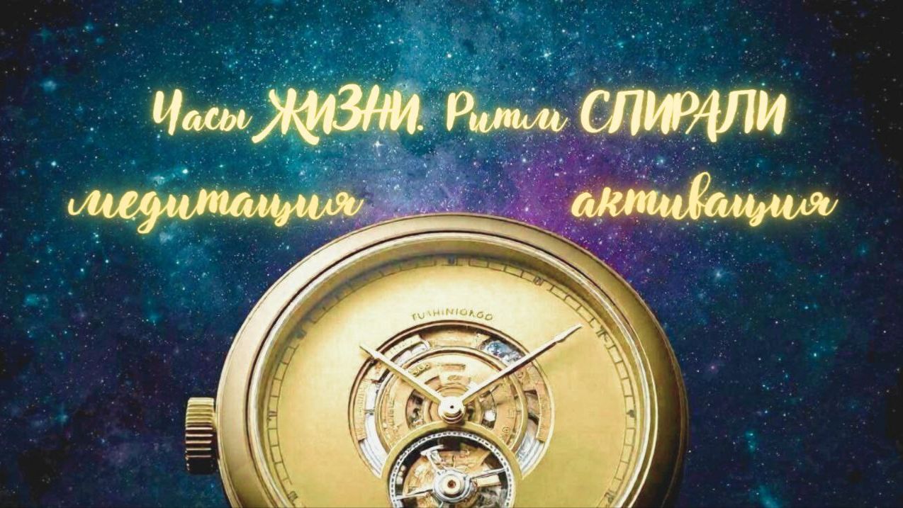 Часы ЖИЗНИ. Ритм СПИРАЛИ. Медитация -активация #вселеннаяя #новоевремя #переход5D