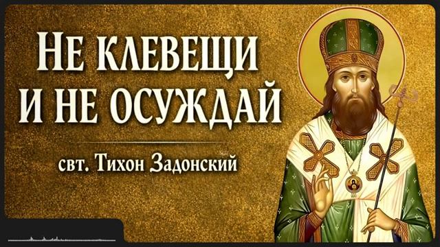 НЕ КЛЕВЕЩИ И НЕ ОСУЖДАЙ _ свт. Тихон Задонский смотреть онлайн