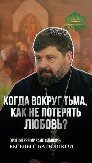 Когда вокруг тьма, как не потерять любовь? Протоиерей Михаил Самохин