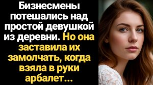 ИСТОРИИ ИЗ ЖИЗНИ/Бизнесмены потешались над простой девушкой из деревни. Но она заставила их замолчат