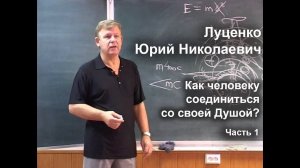 Луценко Юрий Николаевич : Как человеку соединиться со своей Душой. 2007 г - Часть 1.