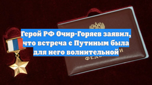 Герой РФ Очир-Горяев заявил, что встреча с Путиным была для него волнительной