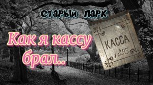 СТАРЫЙ ПАРК "КАК Я КАССУ БРАЛ.."