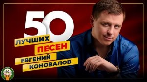 ЕВГЕНИЙ КОНОВАЛОВ ✮ 50 ЛУЧШИХ ПЕСЕН ✮ САМЫЕ ДУШЕВНЫЕ Х