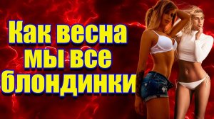 Как весна - мы все блондинки...