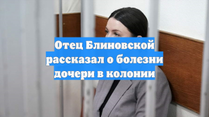 Отец: Блиновская провела три дня в санчасти колонии