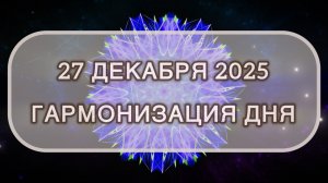 Гармонизация дня 27 декабря 2025. Трансформационная МЕДИТАЦИЯ. Позитивные вибрации.