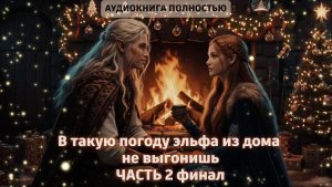 В такую погоду эльфа из дома не выгонишь. Финал | ЛЮБОВНЫЙ РОМАН | ФЕНТЕЗИ АУДИОКНИГА ПОЛНОСТЬЮ