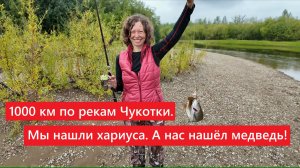 1000 км по рекам Чукотки. Мы нашли хариуса. А нас нашёл медведь! ч.2