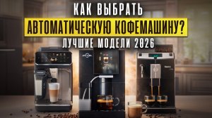Как выбрать автоматическую кофемашину? Лучшие модели - 2025.
