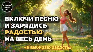 НА ДЕНЬ ПЕСНЮ #19 | Радостная ПЕСНЯ-АФФИРМАЦИЯ счастья и энергии | "Я выбираю радость"