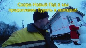 Скоро Новый Год а мы продолжаем бурить в колодце!