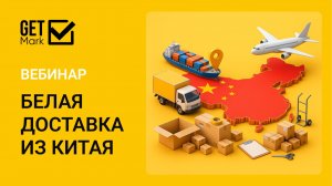 Вебинар «Белая доставка из Китая» от GetMark