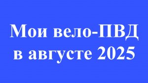№738. Мои вело-ПВД на 100+ км в августе 2025.